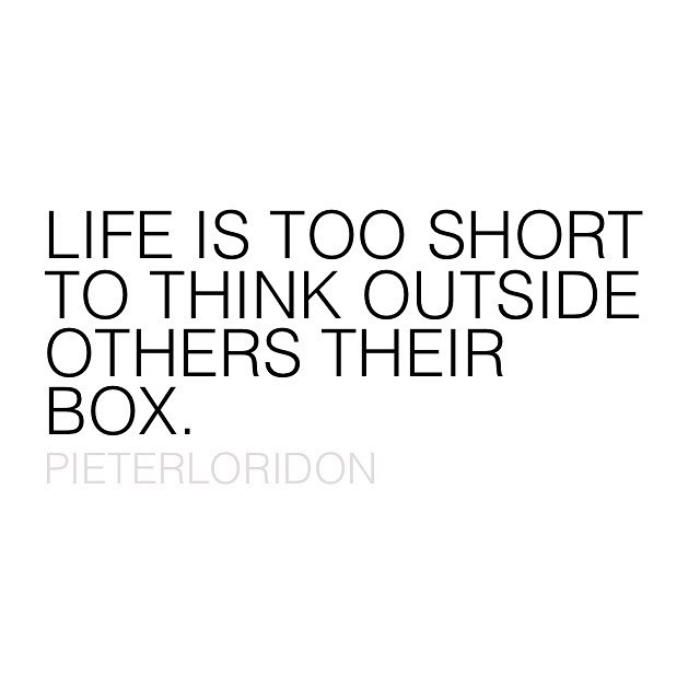 Life is too short to think outside others their box.